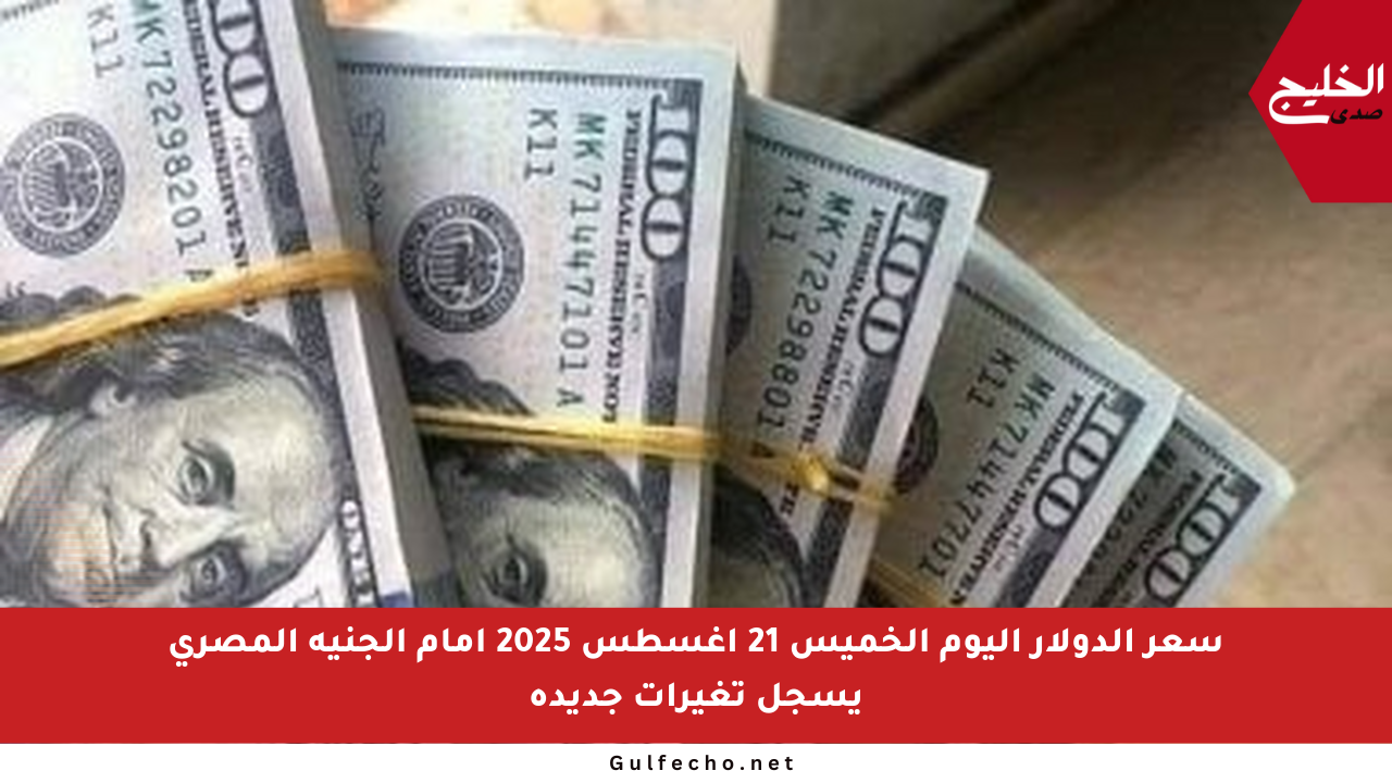 سعر الدولار اليوم الخميس 21 أغسطس 2025 أمام الجنيه المصري يسجل تغيرات جديدة